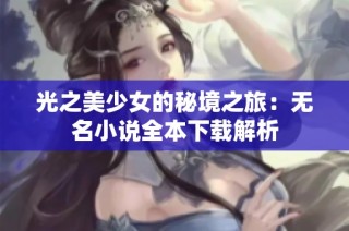 光之美少女的秘境之旅：无名小说全本下载解析