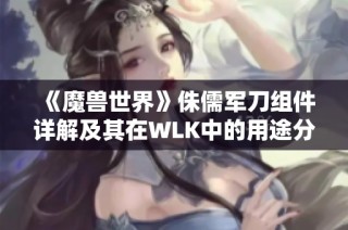 《魔兽世界》侏儒军刀组件详解及其在WLK中的用途分析