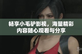 畅享小毛驴影视，海量精彩内容随心观看与分享