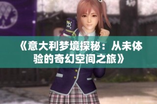 《意大利梦境探秘：从未体验的奇幻空间之旅》
