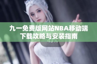 九一免费版网站NBA移动端下载攻略与安装指南