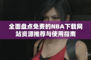 全面盘点免费的NBA下载网站资源推荐与使用指南