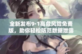 全新发布9·1高危风险免费版，助你轻松防范数据泄露风险
