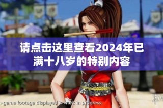 请点击这里查看2024年已满十八岁的特别内容