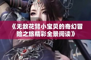 《无敌花臂小宝贝的奇幻冒险之旅精彩全景阅读》
