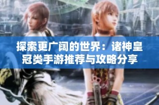 探索更广阔的世界：诸神皇冠类手游推荐与攻略分享