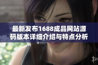 最新发布1688成品网站源码版本详细介绍与特点分析