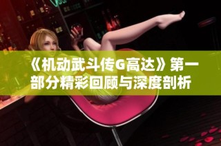 《机动武斗传G高达》第一部分精彩回顾与深度剖析