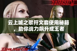 云上城之歌符文套使用秘籍，助你战力飙升成王者