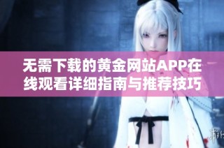 无需下载的黄金网站APP在线观看详细指南与推荐技巧