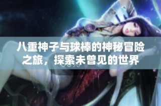 八重神子与球棒的神秘冒险之旅，探索未曾见的世界