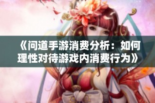 《问道手游消费分析：如何理性对待游戏内消费行为》