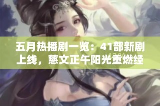 五月热播剧一览：41部新剧上线，慈文正午阳光重燃经典魅力