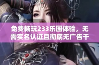 免费畅玩233乐园体验，无需实名认证且彻底无广告干扰