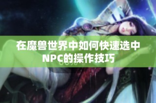 在魔兽世界中如何快速选中NPC的操作技巧