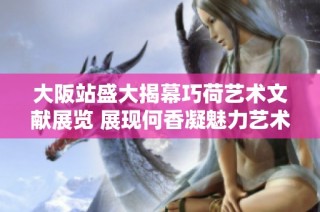 大阪站盛大揭幕巧荷艺术文献展览 展现何香凝魅力艺术世界