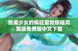绝美少女的疯狂冒险旅程完整版免费版中文下载