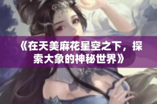 《在天美麻花星空之下，探索大象的神秘世界》