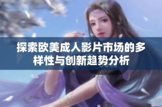 探索欧美成人影片市场的多样性与创新趋势分析
