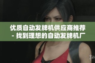 优质自动发牌机供应商推荐 - 找到理想的自动发牌机厂家与企业