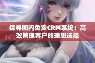 探寻国内免费CRM系统：高效管理客户的理想选择