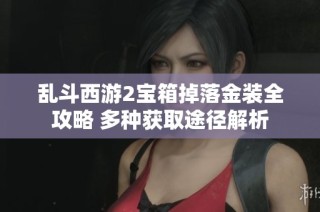 乱斗西游2宝箱掉落金装全攻略 多种获取途径解析