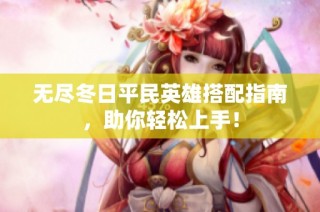 无尽冬日平民英雄搭配指南，助你轻松上手！