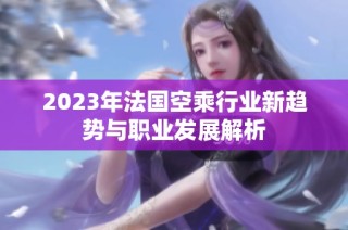 2023年法国空乘行业新趋势与职业发展解析