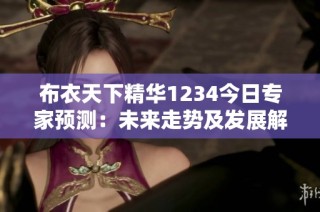 布衣天下精华1234今日专家预测：未来走势及发展解析