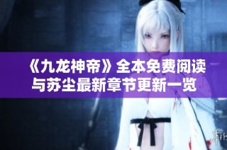《九龙神帝》全本免费阅读与苏尘最新章节更新一览