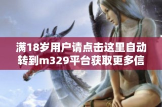 满18岁用户请点击这里自动转到m329平台获取更多信息