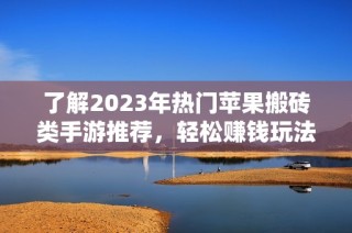 了解2023年热门苹果搬砖类手游推荐，轻松赚钱玩法揭秘