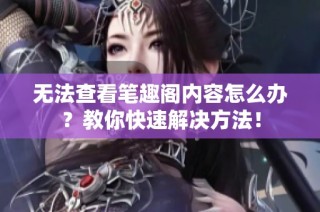 无法查看笔趣阁内容怎么办？教你快速解决方法！