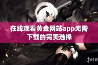 在线观看黄金网站app无需下载的完美选择