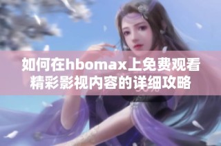 如何在hbomax上免费观看精彩影视内容的详细攻略