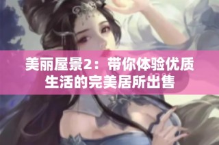 美丽屋景2：带你体验优质生活的完美居所出售