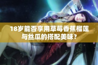 18岁能否享用草莓香蕉榴莲与丝瓜的搭配美味？