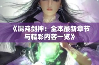 《混沌剑神：全本最新章节与精彩内容一览》