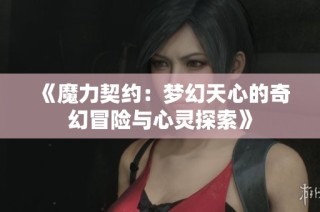 《魔力契约：梦幻天心的奇幻冒险与心灵探索》