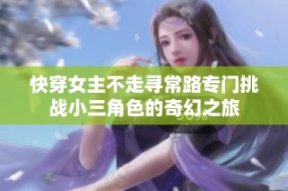 快穿女主不走寻常路专门挑战小三角色的奇幻之旅