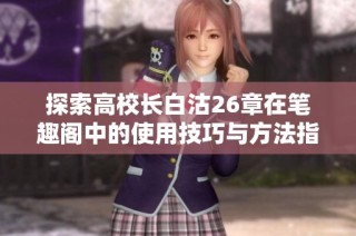 探索高校长白沽26章在笔趣阁中的使用技巧与方法指南