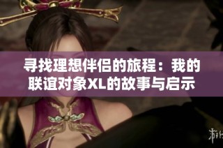 寻找理想伴侣的旅程：我的联谊对象XL的故事与启示