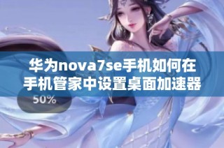 华为nova7se手机如何在手机管家中设置桌面加速器功能
