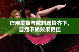 巧用美食与敷料双管齐下，自然下奶效果更佳