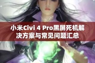 小米Civi 4 Pro黑屏死机解决方案与常见问题汇总