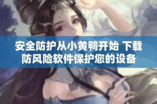 安全防护从小黄鸭开始 下载防风险软件保护您的设备
