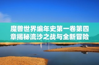 魔兽世界编年史第一卷第四章揭秘流沙之战与全新冒险之旅