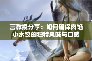 言教授分享：如何确保肉馅小水饺的独特风味与口感