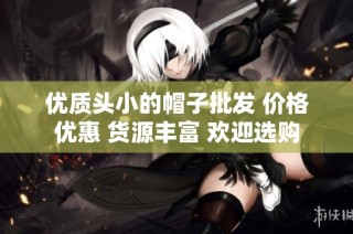优质头小的帽子批发 价格优惠 货源丰富 欢迎选购