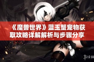 《魔兽世界》蓝玉蟹宠物获取攻略详解解析与步骤分享